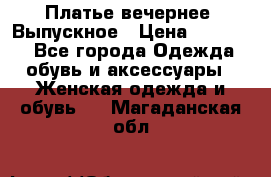 Платье вечернее. Выпускное › Цена ­ 15 000 - Все города Одежда, обувь и аксессуары » Женская одежда и обувь   . Магаданская обл.